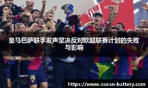 皇马巴萨联手发声坚决反对欧超联赛计划的失败与影响